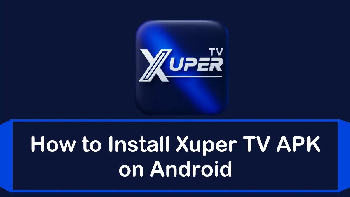 How to Install Xuper TV APK on Android (Step-by-Step Guide)
